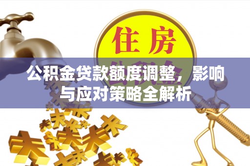 田家庵公积金贷款额度调整，影响与应对策略全解析