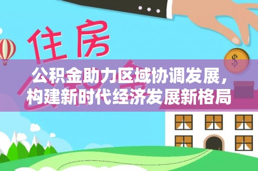 田家庵公积金助力区域协调发展，构建新时代经济发展新格局