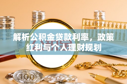 田家庵解析公积金贷款利率，政策红利与个人理财规划