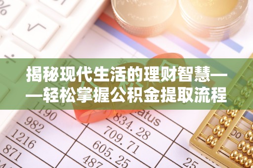 田家庵揭秘现代生活的理财智慧——轻松掌握公积金提取流程的实用指南