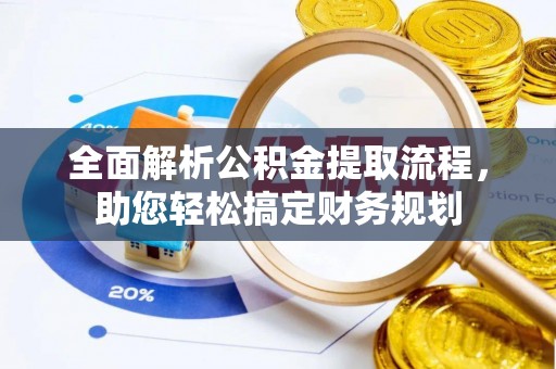 田家庵全面解析公积金提取流程，助您轻松搞定财务规划