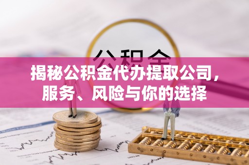 田家庵揭秘公积金代办提取公司，服务、风险与你的选择