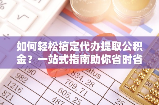 田家庵如何轻松搞定代办提取公积金？一站式指南助你省时省心