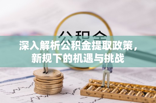 田家庵深入解析公积金提取政策，新规下的机遇与挑战
