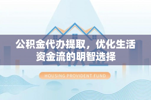 田家庵公积金代办提取，优化生活资金流的明智选择