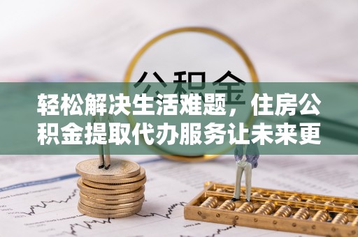 田家庵轻松解决生活难题，住房公积金提取代办服务让未来更安心