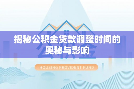 田家庵揭秘公积金贷款调整时间的奥秘与影响