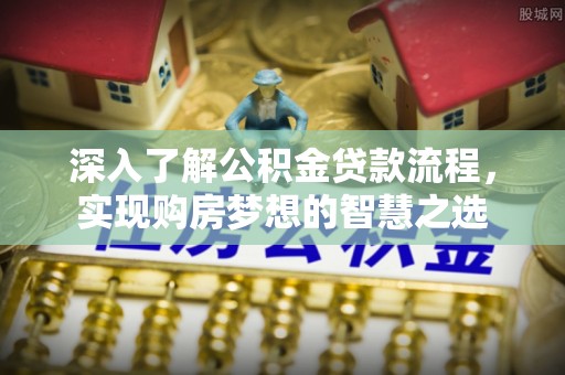 田家庵深入了解公积金贷款流程，实现购房梦想的智慧之选