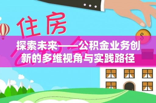 田家庵探索未来——公积金业务创新的多维视角与实践路径