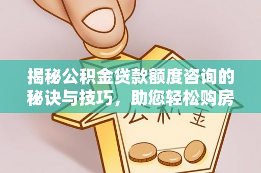 田家庵揭秘公积金贷款额度咨询的秘诀与技巧，助您轻松购房！
