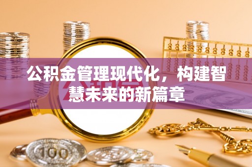 田家庵公积金管理现代化，构建智慧未来的新篇章