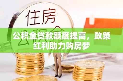 田家庵公积金贷款额度提高，政策红利助力购房梦