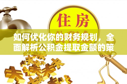 田家庵如何优化你的财务规划，全面解析公积金提取金额的策略与技巧