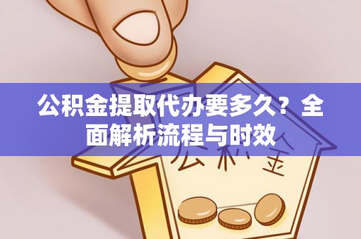 田家庵公积金提取代办要多久？全面解析流程与时效