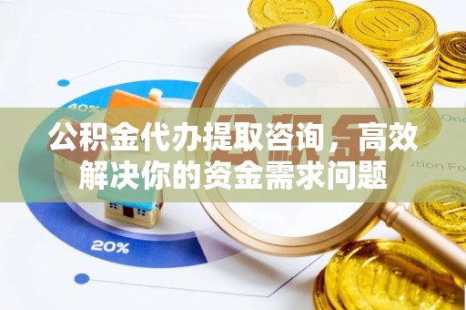 田家庵公积金代办提取咨询，高效解决你的资金需求问题