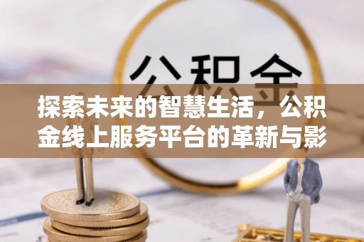 田家庵探索未来的智慧生活，公积金线上服务平台的革新与影响