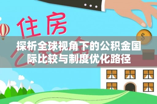 田家庵探析全球视角下的公积金国际比较与制度优化路径