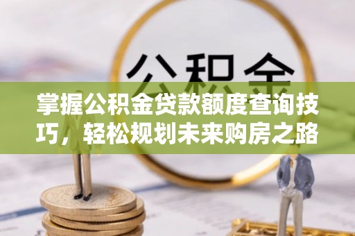 田家庵掌握公积金贷款额度查询技巧，轻松规划未来购房之路