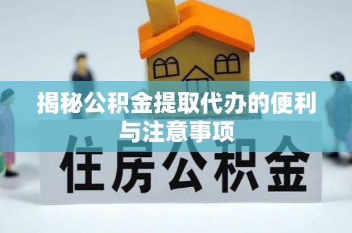 田家庵揭秘公积金提取代办的便利与注意事项