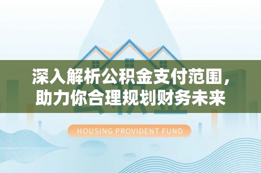 田家庵深入解析公积金支付范围，助力你合理规划财务未来
