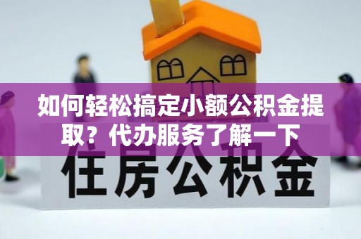 田家庵如何轻松搞定小额公积金提取？代办服务了解一下