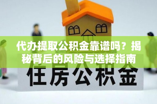 田家庵代办提取公积金靠谱吗？揭秘背后的风险与选择指南