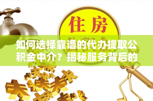 田家庵如何选择靠谱的代办提取公积金中介？揭秘服务背后的真相
