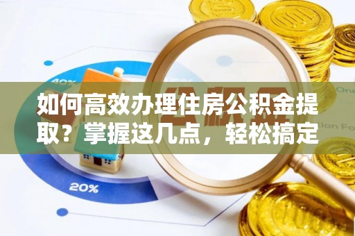 田家庵如何高效办理住房公积金提取？掌握这几点，轻松搞定！