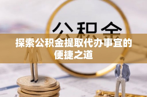 田家庵探索公积金提取代办事宜的便捷之道