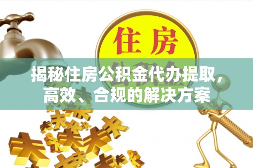 田家庵揭秘住房公积金代办提取，高效、合规的解决方案
