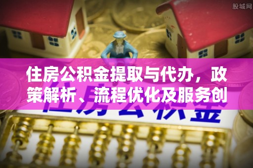 田家庵住房公积金提取与代办，政策解析、流程优化及服务创新
