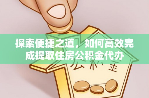 田家庵探索便捷之道，如何高效完成提取住房公积金代办