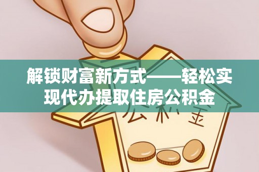田家庵解锁财富新方式——轻松实现代办提取住房公积金