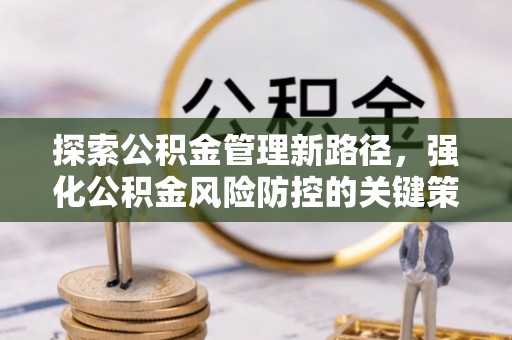 田家庵探索公积金管理新路径，强化公积金风险防控的关键策略