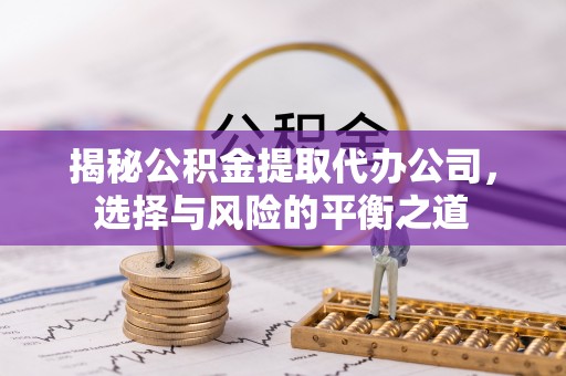 田家庵揭秘公积金提取代办公司，选择与风险的平衡之道