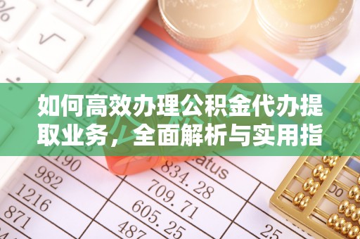 田家庵如何高效办理公积金代办提取业务，全面解析与实用指南