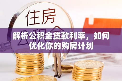 田家庵解析公积金贷款利率，如何优化你的购房计划