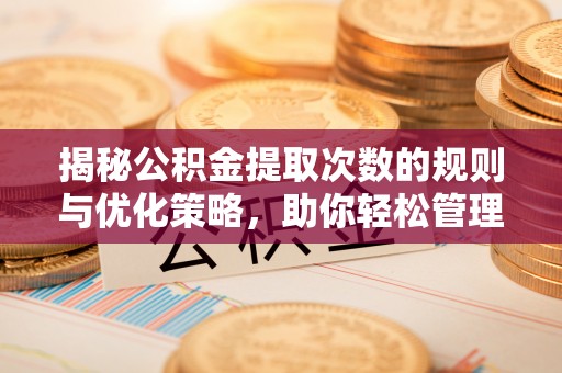 田家庵揭秘公积金提取次数的规则与优化策略，助你轻松管理财务