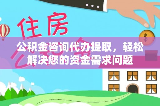 田家庵公积金咨询代办提取，轻松解决您的资金需求问题
