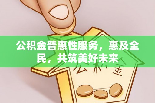 田家庵公积金普惠性服务，惠及全民，共筑美好未来