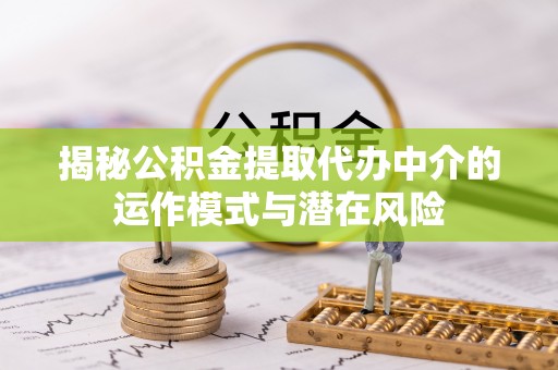 田家庵揭秘公积金提取代办中介的运作模式与潜在风险
