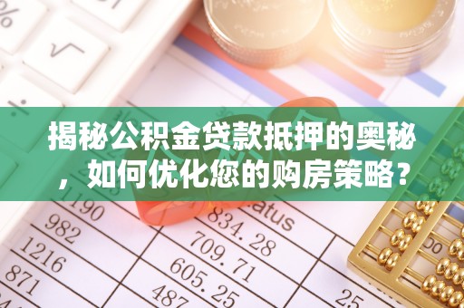 田家庵揭秘公积金贷款抵押的奥秘，如何优化您的购房策略？