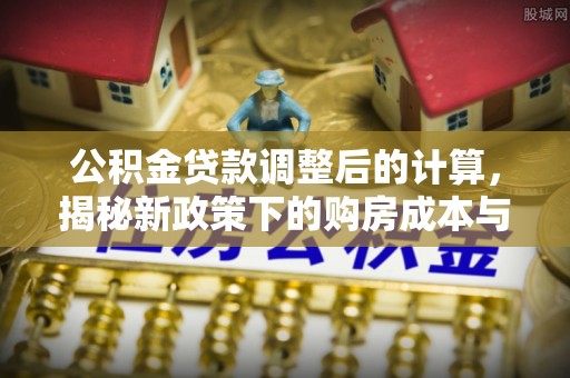 田家庵公积金贷款调整后的计算，揭秘新政策下的购房成本与规划策略