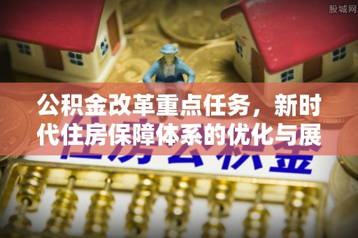 田家庵公积金改革重点任务，新时代住房保障体系的优化与展望