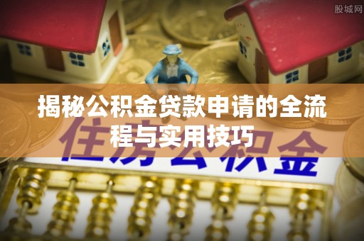 田家庵揭秘公积金贷款申请的全流程与实用技巧