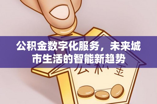 田家庵公积金数字化服务，未来城市生活的智能新趋势