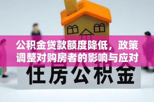 田家庵公积金贷款额度降低，政策调整对购房者的影响与应对策略