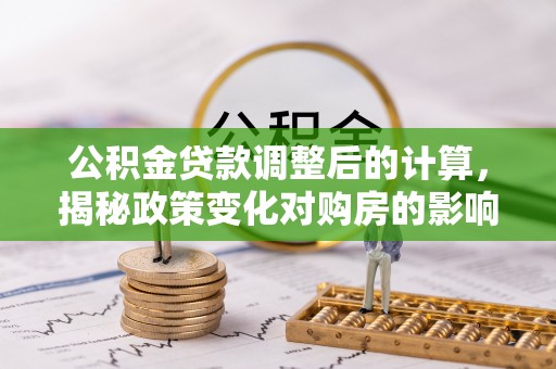 田家庵公积金贷款调整后的计算，揭秘政策变化对购房的影响