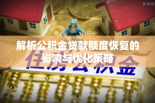 田家庵解析公积金贷款额度恢复的影响与优化策略