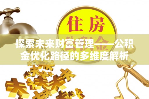田家庵探索未来财富管理——公积金优化路径的多维度解析